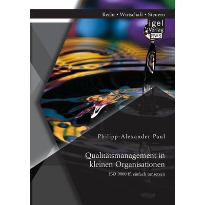 Qualitätsmanagement in kleinen Organisationen: ISO 9000 ff. einfach umsetzen, Taschenbuch von Philipp-Alexander Paul, Igel Verlag RWS,