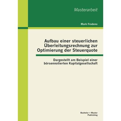Aufbau einer steuerlichen Überleitungsrechnung zur Optimierung der Steuerquote: Dargestellt am Beispiel einer börsennotierten Kapitalgesellschaft,
