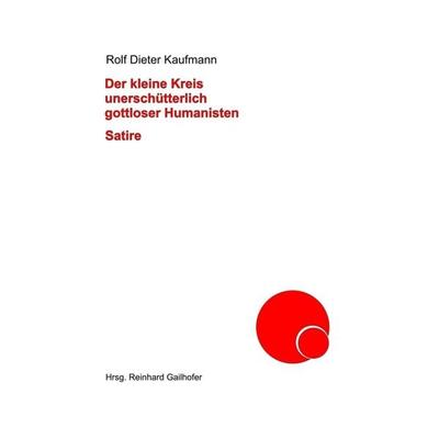 Der kleine Kreis unerschütterlich gottloser Humanisten, Gebundene Ausgabe von Rolf Dieter Kaufmann, Tredition, 978-3-347-25328-5