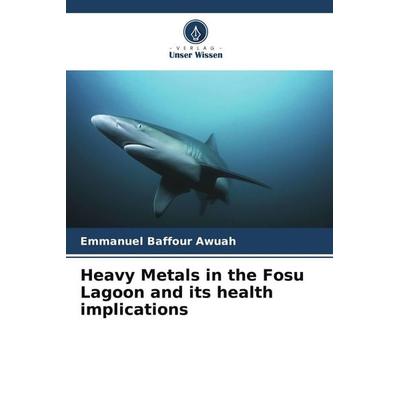 Heavy Metals in the Fosu Lagoon and its health implications, Taschenbuch von Emmanuel Baffour Awuah, Verlag Unser Wissen