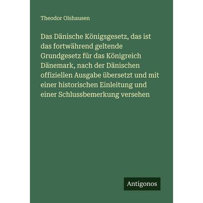 Das Dänische Königsgesetz, das ist das fortwährend geltende Grundgesetz für das Königreich Dänemark, nach der Dänischen offiziellen Ausgabe übersetzt