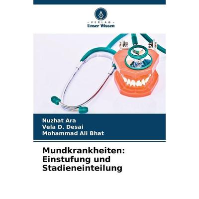 Mundkrankheiten: Einstufung und Stadieneinteilung, Taschenbuch von Nuzhat Ara,Vela D. Desai,Mohammad Ali Bhat, Verlag Unser Wissen, 978-620-5-80149-9