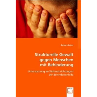 Kulzer, B: Strukturelle Gewalt gegen Menschen mit Behinderun, Taschenbuch von Barbara Kulzer, VDM, 978-3-8364-8370-4