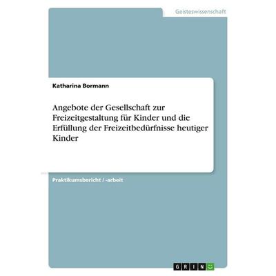 Angebote der Gesellschaft zur Freizeitgestaltung für Kinder und die Erfüllung der Freizeitbedürfnisse heutiger Kinder, Taschenbuch von Katharina