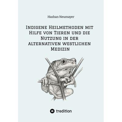 Indigene Heilmethoden mit Hilfe von Tieren und die Nutzung in der alternativen westlichen Medizin, Taschenbuch von Hashan Neumayer, Tredition,
