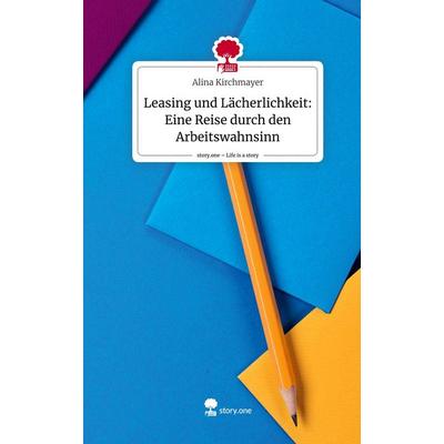 Leasing und Lächerlichkeit: Eine Reise durch den Arbeitswahnsinn. Life is a Story - story.one, Gebundene Ausgabe von Alina Kirchmayer, Story.one