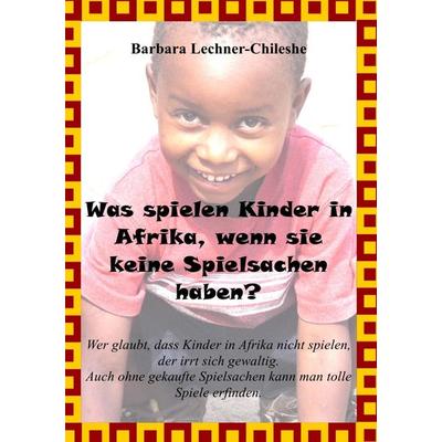 Was spielen Kinder in Afrika, wenn sie keine Spielsachen haben?, Taschenbuch von Barbara Lechner-Chileshe, Epubli, 978-3-8442-7743-2