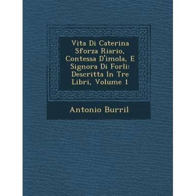 Vita Di Caterina Sforza Riario, Contessa D'Imola; E Signora Di Forli: Descritta in Tre Libri, Volume 1, von Antonio Burri L., Saraswati Press,