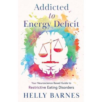 Addicted to Energy Deficit - Your Neuroscience Based Guide to Restrictive Eating Disorders, Taschenbuch von Helly Barnes, Helly Barnes,