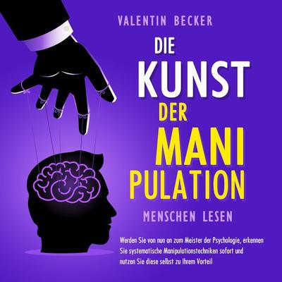 Die Kunst der Manipulation - Menschen lesen: Werden Sie von nun an zum Meister der Psychologie, erkennen Sie systematische Manipulationstechniken
