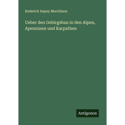 Ueber den Gebirgsbau in den Alpen, Apenninen und Karpathen, Taschenbuch von Roderick Impey Murchison, Antigonos Verlag, 978-3-563-30199-9
