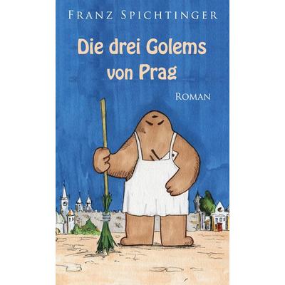 Die drei Golems von Prag, Gebundene Ausgabe von Franz Spichtinger, BoD – Books on Demand, 978-3-7597-5154-6
