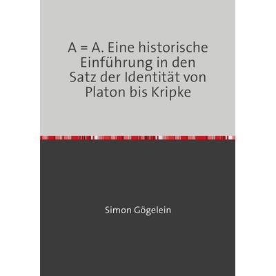 A = A. Eine historische Einführung in den Satz der Identität von Platon bis Kripke, Taschenbuch von Simon Gögelein, Epubli, 978-3-7418-8576-1
