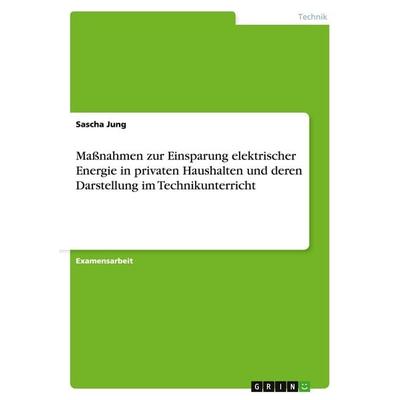 Maßnahmen zur Einsparung elektrischer Energie in privaten Haushalten und deren Darstellung im Technikunterricht, Taschenbuch von Sascha Jung, GRIN,