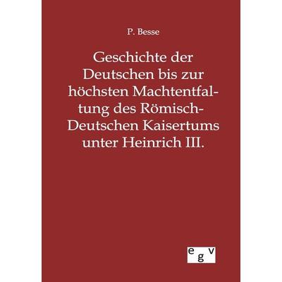 Geschichte der Deutschen bis zur höchsten Machtentfaltung des Römisch-Deutschen Kaisertums unter Heinrich III., Taschenbuch von P. Besse, Europäischer