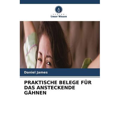 PRAKTISCHE BELEGE FÜR DAS ANSTECKENDE GÄHNEN, Taschenbuch von Daniel James, Verlag Unser Wissen