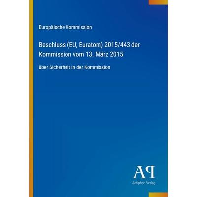 Beschluss (EU, Euratom) 2015/443 der Kommission vom 13. März 2015, Taschenbuch von Europäische Kommission, Antiphon Verlag, 978-3-387-71672-6