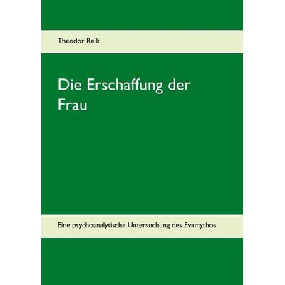 Die Erschaffung der Frau, Gebundene Ausgabe von Theodor Reik, BoD – Books on Demand, 978-3-7392-2245-5