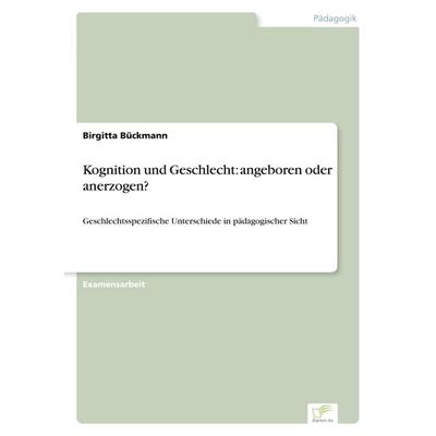 Kognition und Geschlecht: angeboren oder anerzogen?, Taschenbuch von Birgitta Bückmann, GRIN, 978-3-8386-1005-4