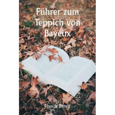 Führer zum Teppich von Bayeux, Taschenbuch von Francis Birrell, Writat, 978-93-5733-844-8