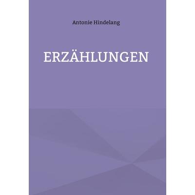 Erzählungen, Gebundene Ausgabe von Antonie Hindelang, BoD – Books on Demand, 978-3-7597-2973-6