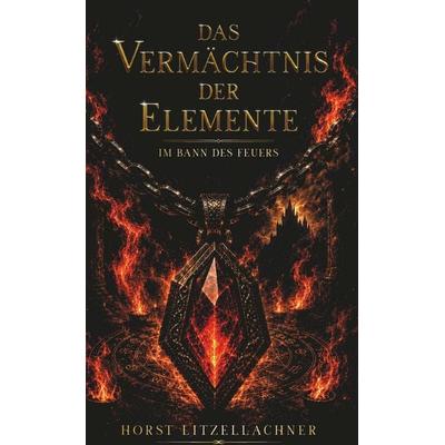 Das Vermächtnis der Elemente, Gebundene Ausgabe von Horst Litzellachner, Buchschmiede, 978-3-99203-064-4