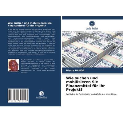 Wie suchen und mobilisieren Sie Finanzmittel für Ihr Projekt?, Taschenbuch von Pierre Panda, Verlag Unser Wissen, 978-620-3-32911-7