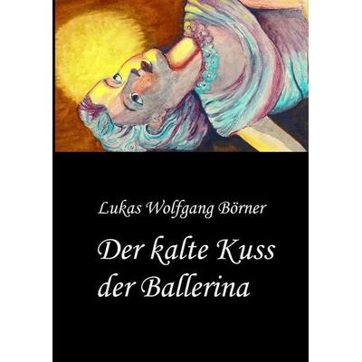 Der kalte Kuss der Ballerina, Gebundene Ausgabe von Lukas Wolfgang Börner, Tredition, 978-3-384-29494-4