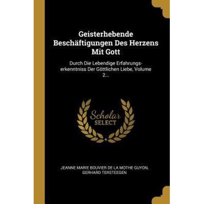 Geisterhebende Beschäftigungen Des Herzens Mit Gott: Durch Die Lebendige Erfahrungs-Erkenntniss Der Göttlichen Liebe, Volume 2..., Taschenbuch von