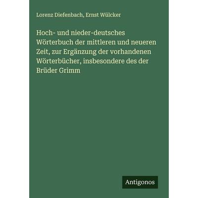 Hoch- und nieder-deutsches Wörterbuch der mittleren und neueren Zeit, zur Ergänzung der vorhandenen Wörterbücher, insbesondere des der Brüder Grimm,