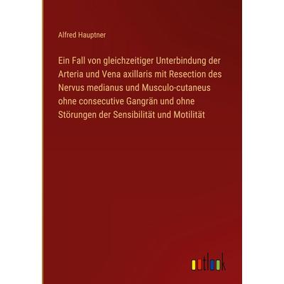 Ein Fall von gleichzeitiger Unterbindung der Arteria und Vena axillaris mit Resection des Nervus medianus und Musculo-cutaneus ohne consecutive