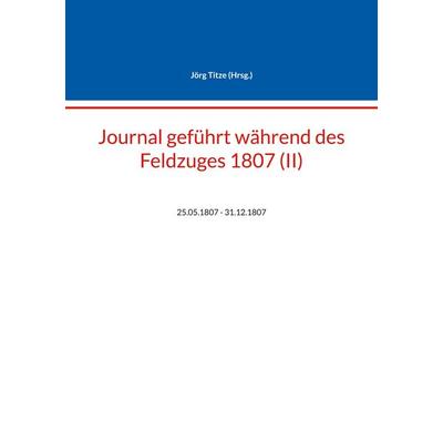 Journal geführt während des Feldzuges 1807 (II), Taschenbuch von , BoD – Books on Demand, 978-3-7583-2860-2