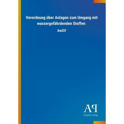 Verordnung über Anlagen zum Umgang mit wassergefährdenden Stoffen, Taschenbuch von Antiphon Verlag, Antiphon, 978-3-7314-4402-2