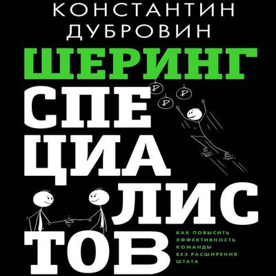Shering spetsialistov: kak povysit' effektivnost komandy bez rasshireniya shtata - Konstantin Dubrovin, Audio, 9785171893989