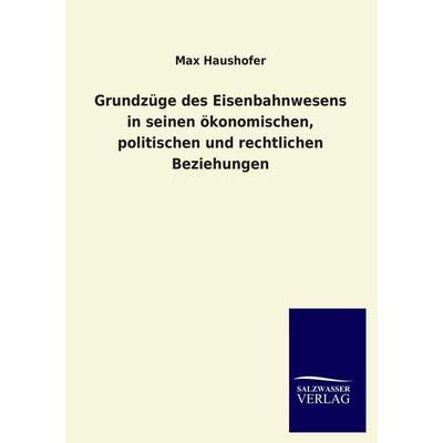 Grundzüge des Eisenbahnwesens in seinen ökonomischen, politischen und rechtlichen Beziehungen, Taschenbuch von Max Haushofer, Salzwasser,