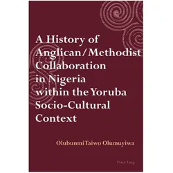 A History of Anglican / Methodist Collaboration in Nigeria within the Yoruba Socio-Cultural Context, Fachbücher von Taiwo Olumuyiwa