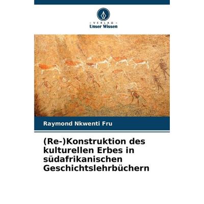 (Re-)Konstruktion des kulturellen Erbes in südafrikanischen Geschichtslehrbüchern, Taschenbuch von Raymond Nkwenti Fru, Verlag Unser Wissen,