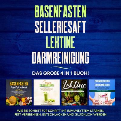 Basenfasten | Selleriesaft | Lektine | Darmreinigung: Das große 4 in 1 Buch! Wie Sie Schritt für Schritt Ihr Immunsystem stärken, Fett verbrennen,
