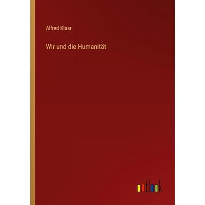 Wir und die Humanität, Taschenbuch von Alfred Klaar, Outlook, 978-3-368-49542-8