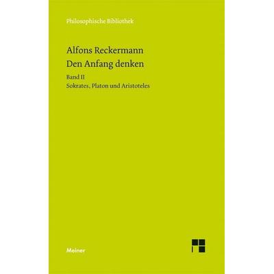 Den Anfang denken. Die Philosophie der Antike in Texten und Darstellung. Band II, Gebundene Ausgabe von Alfons Reckermann, Meiner, F,