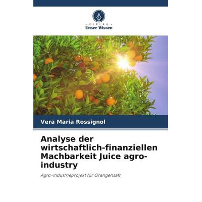 Analyse der wirtschaftlich-finanziellen Machbarkeit Juice agro-industry, Taschenbuch von Vera Maria Rossignol, Verlag Unser Wissen, 978-620-6-05352-1