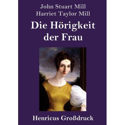 Die Hörigkeit der Frau (Großdruck), Gebundene Ausgabe von John Stuart Mill,Harriet Taylor Mill, BoD - Books on Demand, 978-3-8478-4565-2