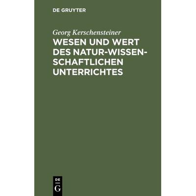 Wesen und Wert des naturwissenschaftlichen Unterrichtes, Gebundene Ausgabe von Georg Kerschensteiner, De Gruyter Oldenbourg, 978-3-486-77993-6