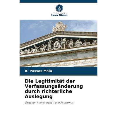 Die Legitimität der Verfassungsänderung durch richterliche Auslegung, Taschenbuch von R. Passos Maia, Verlag Unser Wissen, 978-620-7-43740-5