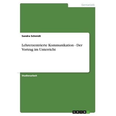 Lehrerzentrierte Kommunikation - Der Vortrag im Unterricht, Taschenbuch von Sandra Schmidt, GRIN, 978-3-638-76035-5