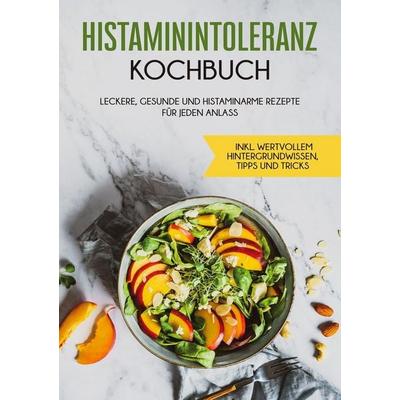Histaminintoleranz Kochbuch: Leckere, gesunde und histaminarme Rezepte für jeden Anlass - inkl. wertvollem Hintergrundwissen, Tipps und Tricks,
