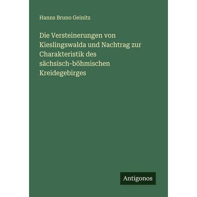 Die Versteinerungen von Kieslingswalda und Nachtrag zur Charakteristik des sächsisch-böhmischen Kreidegebirges, Taschenbuch von Hanns Bruno Geinitz,