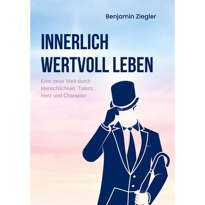 Innerlich wertvoll Leben, Taschenbuch von Benjamin Ziegler, BoD – Books on Demand, 978-3-7431-8972-0