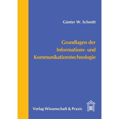 Grundlagen der Informations- und Kommunikationstechnologie., Taschenbuch von Günter W. Schmitt, Verlag Wissenschaft & Praxis, 978-3-89673-262-0