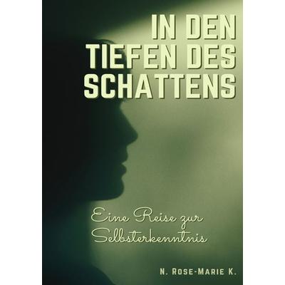 In den tiefen des Schattens - Eine Reise zur Selbsterkenntnis, Taschenbuch von N. Rose-Marie k., Epubli, 978-3-7584-0881-6